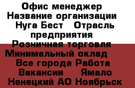 Офис-менеджер › Название организации ­ Нуга Бест › Отрасль предприятия ­ Розничная торговля › Минимальный оклад ­ 1 - Все города Работа » Вакансии   . Ямало-Ненецкий АО,Ноябрьск г.